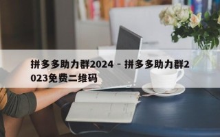 拼多多助力群2024 - 拼多多助力群2023免费二维码