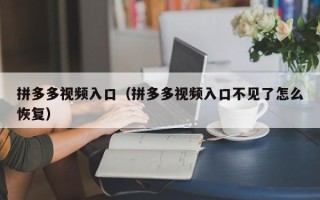 拼多多视频入口（拼多多视频入口不见了怎么恢复）