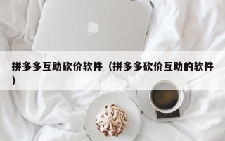拼多多互助砍价软件（拼多多砍价互助的软件）