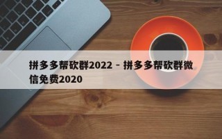 拼多多帮砍群2022 - 拼多多帮砍群微信免费2020