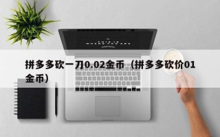 拼多多砍一刀0.02金币（拼多多砍价01金币）