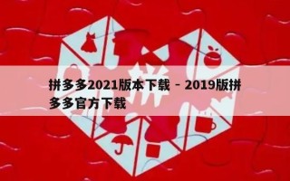 拼多多2021版本下载 - 2019版拼多多官方下载