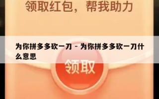 为你拼多多砍一刀 - 为你拼多多砍一刀什么意思