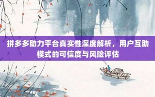 拼多多助力平台真实性深度解析，用户互助模式的可信度与风险评估