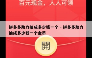 拼多多助力抽成多少钱一个 - 拼多多助力抽成多少钱一个金币