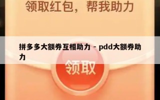 拼多多大额券互相助力 - pdd大额券助力
