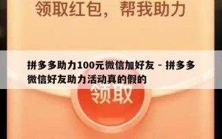 拼多多助力100元微信加好友 - 拼多多微信好友助力活动真的假的
