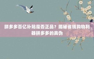 拼多多百亿补贴是否正品？揭秘省钱购物利器拼多多的真伪