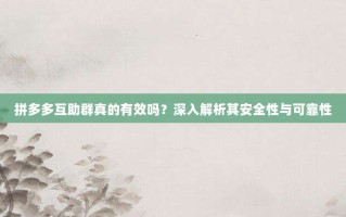 拼多多互助群真的有效吗？深入解析其安全性与可靠性