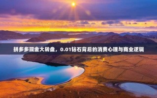 拼多多现金大转盘，0.01钻石背后的消费心理与商业逻辑