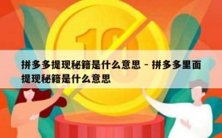 拼多多提现秘籍是什么意思 - 拼多多里面提现秘籍是什么意思