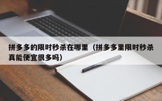 拼多多的限时秒杀在哪里（拼多多里限时秒杀真能便宜很多吗）