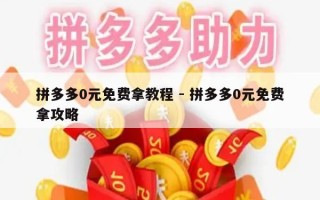 拼多多0元免费拿教程 - 拼多多0元免费拿攻略