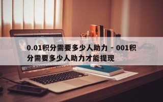 0.01积分需要多少人助力 - 001积分需要多少人助力才能提现