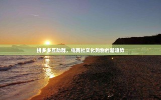 拼多多互助群，电商社交化购物的新趋势