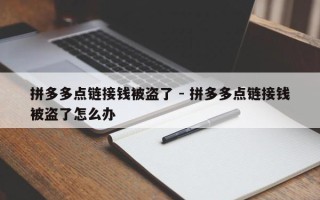拼多多点链接钱被盗了 - 拼多多点链接钱被盗了怎么办