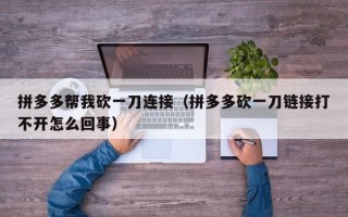 拼多多帮我砍一刀连接（拼多多砍一刀链接打不开怎么回事）