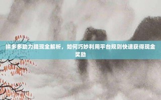 拼多多助力提现全解析，如何巧妙利用平台规则快速获得现金奖励