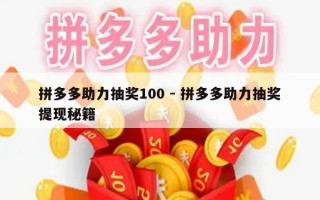 拼多多助力抽奖100 - 拼多多助力抽奖提现秘籍