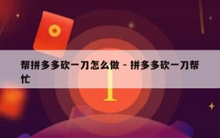 帮拼多多砍一刀怎么做 - 拼多多砍一刀帮忙