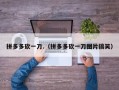 拼多多砍一刀.（拼多多砍一刀图片搞笑）