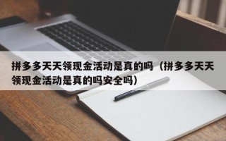 拼多多天天领现金活动是真的吗（拼多多天天领现金活动是真的吗安全吗）