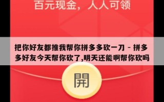 把你好友都推我帮你拼多多砍一刀 - 拼多多好友今天帮你砍了,明天还能啊帮你砍吗