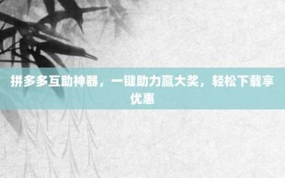 拼多多互助神器，一键助力赢大奖，轻松下载享优惠