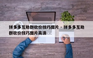 拼多多互助群砍价技巧图片 - 拼多多互助群砍价技巧图片高清