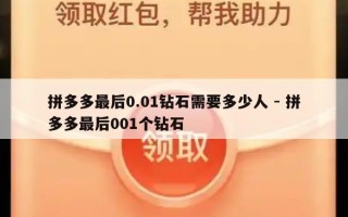 拼多多最后0.01钻石需要多少人 - 拼多多最后001个钻石