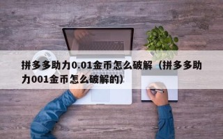 拼多多助力0.01金币怎么破解（拼多多助力001金币怎么破解的）