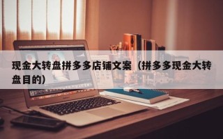 现金大转盘拼多多店铺文案（拼多多现金大转盘目的）