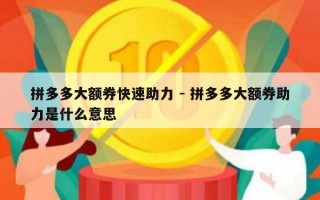 拼多多大额券快速助力 - 拼多多大额券助力是什么意思