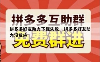 拼多多好友助力下载失败 - 拼多多好友助力没反应