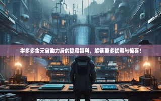 拼多多金元宝助力后的隐藏福利，解锁更多优惠与惊喜！