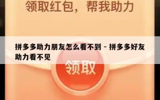 拼多多助力朋友怎么看不到 - 拼多多好友助力看不见