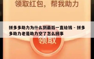 拼多多助力为什么到最后一直给钱 - 拼多多助力老是助力空了怎么回事