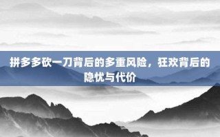 拼多多砍一刀背后的多重风险，狂欢背后的隐忧与代价