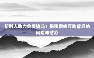 帮别人助力会受骗吗？揭秘网络互助背后的风险与防范