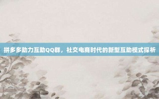 拼多多助力互助QQ群，社交电商时代的新型互助模式探析