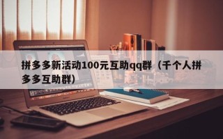 拼多多新活动100元互助qq群（千个人拼多多互助群）