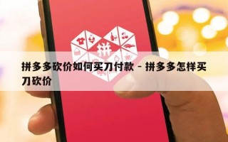 拼多多砍价如何买刀付款 - 拼多多怎样买刀砍价