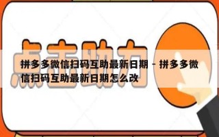 拼多多微信扫码互助最新日期 - 拼多多微信扫码互助最新日期怎么改