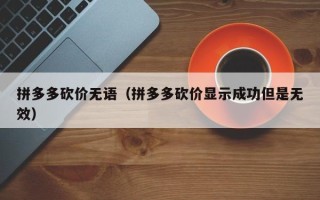 拼多多砍价无语（拼多多砍价显示成功但是无效）