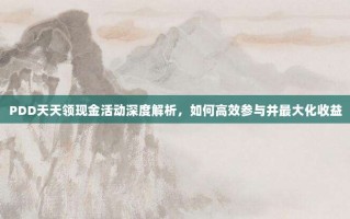 PDD天天领现金活动深度解析，如何高效参与并最大化收益