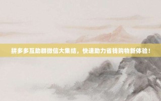 拼多多互助群微信大集结，快速助力省钱购物新体验！