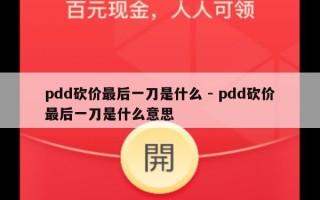 pdd砍价最后一刀是什么 - pdd砍价最后一刀是什么意思