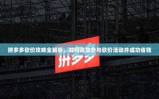 拼多多砍价攻略全解析，如何高效参与砍价活动并成功省钱