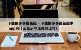 下载拼多多最新版 - 下载拼多多最新版本 app为什么显示非法身份证号?