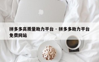 拼多多高质量助力平台 - 拼多多助力平台免费网站